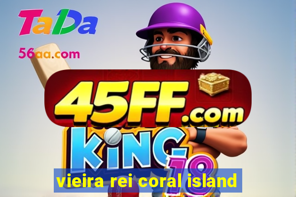vieira rei coral island